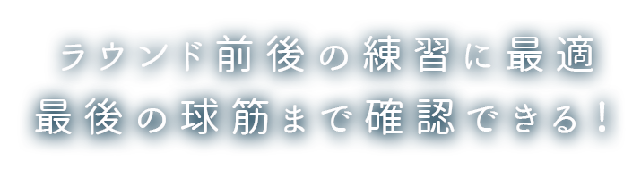 ラウンド前後の練習に最適 最後の球筋まで確認できる！